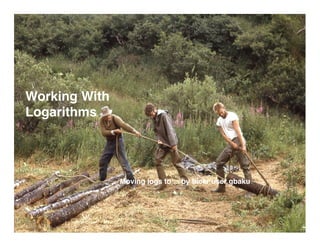 Working With
Logarithms




               Moving logs to ... by ﬂickr user gbaku
 