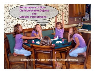 Permutations of Non-
Distinguishable Objects
          and
Circular Permutations




Poker fun with your best friends by ﬂickr user coltfan909
 