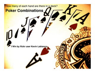 How many of each hand are there in a deck?
Poker Combinations




    I Win by ﬂickr user Kevin Labianco
 