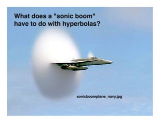 What does a quot;sonic boomquot;
have to do with hyperbolas?




                   sonicboomplane_navy.jpg