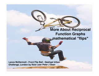More About Reciprocal
                                         Function Graphs
                                        mathematical quot;ﬂipsquot;




Lance McDermott - Front Flip Bail - Qashqai Urban
Challenge, London by ﬂickr user Peter J Dean
 