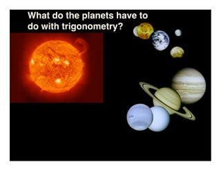 What do the planets have to
do with trigonometry?
 