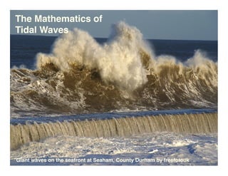 The Mathematics of
Tidal Waves




Giant waves on the seafront at Seaham, County Durham by freefotouk
 
