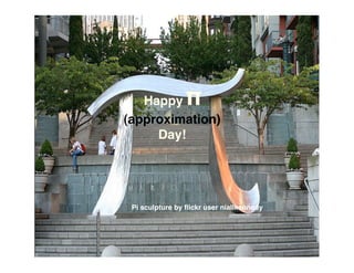 π
   Happy
(approximation)
     Day!




 Pi sculpture by ﬂickr user niallkennedy
 