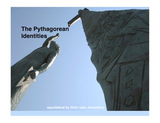 The Pythagorean
Identities




        equalateral by ﬂickr user Janesalive
 