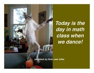 Today is the
                     day in math
                     class when
                      we dance!


cat attack by ﬂickr user fuffer
 