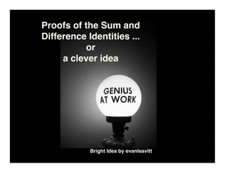 Proofs of the Sum and
Difference Identities ...
           or
     a clever idea




            Bright Idea by evanleavitt
 