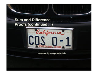 Sum and Difference
Proofs (continued ...)




             cosbmw by marymactavish
 