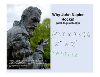 Why John Napier
                                                  Rocks!
                                               (well, logs actually)




quot;Hello...yeah...yeah...a mathematition....A
MATHEMATITION....yeah...I'm dead yeah....
by ﬂickr user Pauho
 
