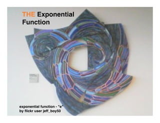 THE Exponential
 Function




exponential function - quot;equot;
by ﬂickr user jeff_boy50
 