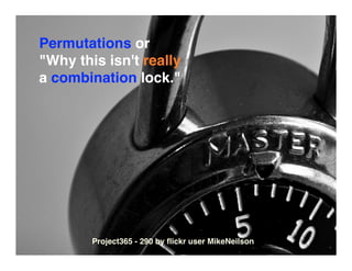 Permutations or
quot;Why this isn't really
a combination lock.quot;




        Project365 - 290 by ﬂickr user MikeNeilson
 