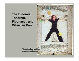 The Binomial
Theorem,
Fibonacci, and
Vitruvian Dan




      Vitruvian Dan by ﬂickr
      user nogoodreason
 