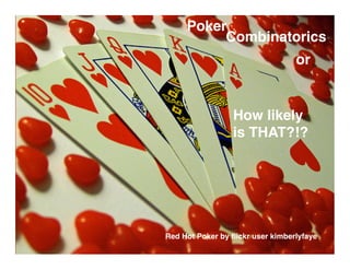 Poker
          Combinatorics
                                  or


                 How likely
                 is THAT?!?




Red Hot Poker by ﬂickr user kimberlyfaye
 