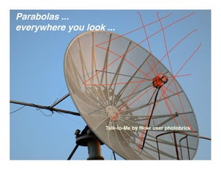 Parabolas ...
everywhere you look ...




                    Talk-to-Me by ﬂickr user photobrick
 