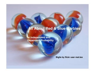 All About Red & Blue Marbles

or Independent and
Dependent Probability




                        Biglie by ﬂickr user mat.teo
 