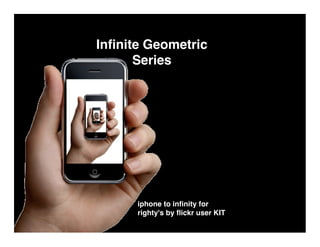 Inﬁnite Geometric
      Series




      iphone to inﬁnity for
      righty's by ﬂickr user KIT
 