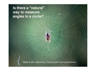 Is there a quot;naturalquot;
way to measure
angles in a circle?




      Spider & web, Ugley Green, Essex by ﬂickr user hungrybrowser
 