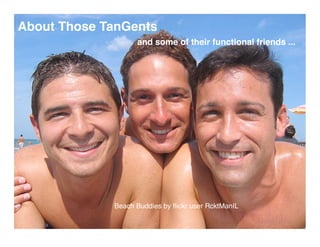 About Those TanGents
                   and some of their functional friends ...




             Beach Buddies by ﬂickr user RcktManIL
 
