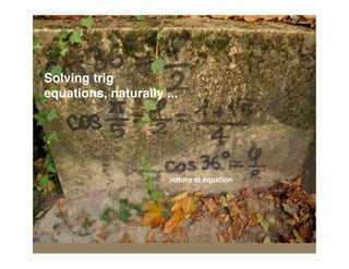Solving trig
equations, naturally ...




                      nature et équation
 