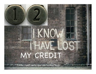MY CREDIT
I know I have lost by ﬂickr user Monkey Magic
 