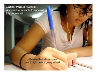 Critical Path to Success!!
A student who wants to succeed in
this course will:




                 • Review their class n...