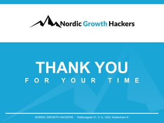 THANK YOU 
F O R Y O U R T I M E 
NORDIC GROWTH HACKERS - Toldbodgade 31, 3. tv, 1253, København K 
