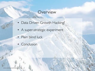 !!! 
Overview 
• Data Driven Growth Hacking? 
• A super-strategic experiment 
• Plain blind luck 
• Conclusion 
www.nordicgrowthhackers.com 33 
 