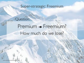 Super-strategic: Freemium 
Question: 
6 
!!! 
Premium Freemium? 
How much do we lose? 
www.nordicgrowthhackers.com 
 