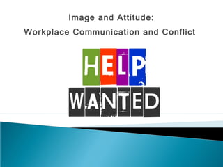 Image and Attitude:
Workplace Communication and Conflict
 
