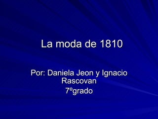 La moda de 1810 Por: Daniela Jeon y Ignacio Rascovan 7ºgrado 