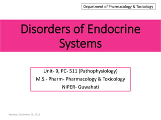 Disorders of Endocrine
Systems
Unit- 9, PC- 511 (Pathophysiology)
M.S.- Pharm- Pharmacology & Toxicology
NIPER- Guwahati
Monday, December 13, 2021
Department of Pharmacology & Toxicology
 