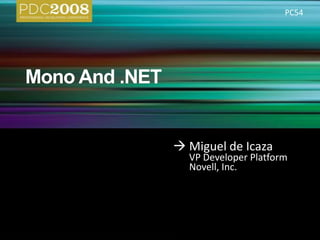 Mono And .NET PC54 	Miguel de Icaza 	VP Developer Platform 	Novell, Inc. 