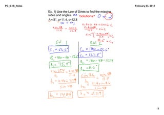 PC_6.1B_Notes                                                      February 03, 2012

                Ex. 1﴿ Use the Law of Sines to find the missing 
                sides and angles.      Solutions?
                A=48°, a=11.4, c=12.8




                                                                                       5
 