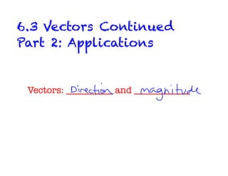 6.3 Vectors Continued
Part 2: Applications


 Vectors: __________ and ____________
 