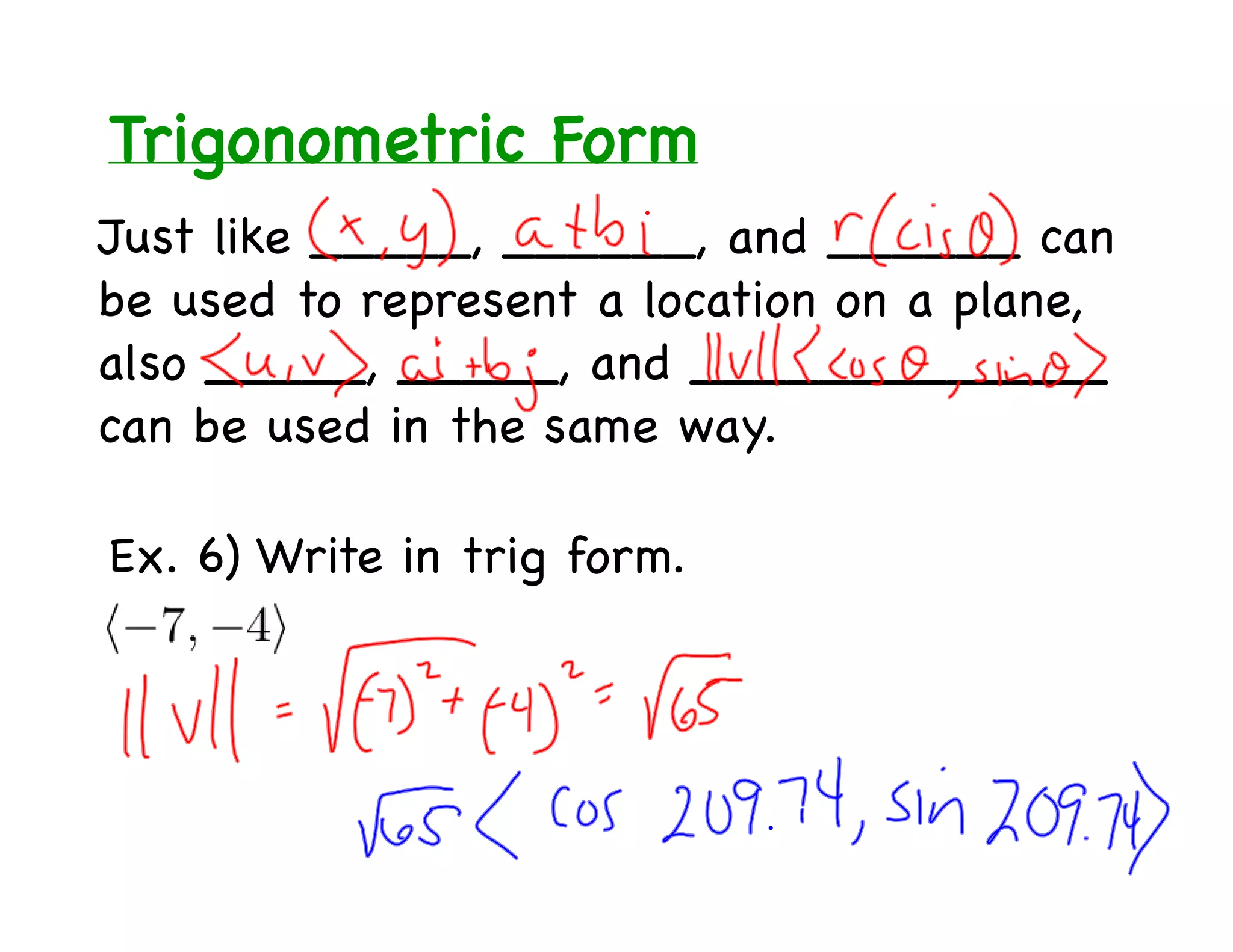 Trigonometric Form
Just like _____, ______, and ______ can
be used to represent a location on a plane,
also _____, _____, and _____________
can be used in the same way.

Ex. 6) Write in trig form.
 