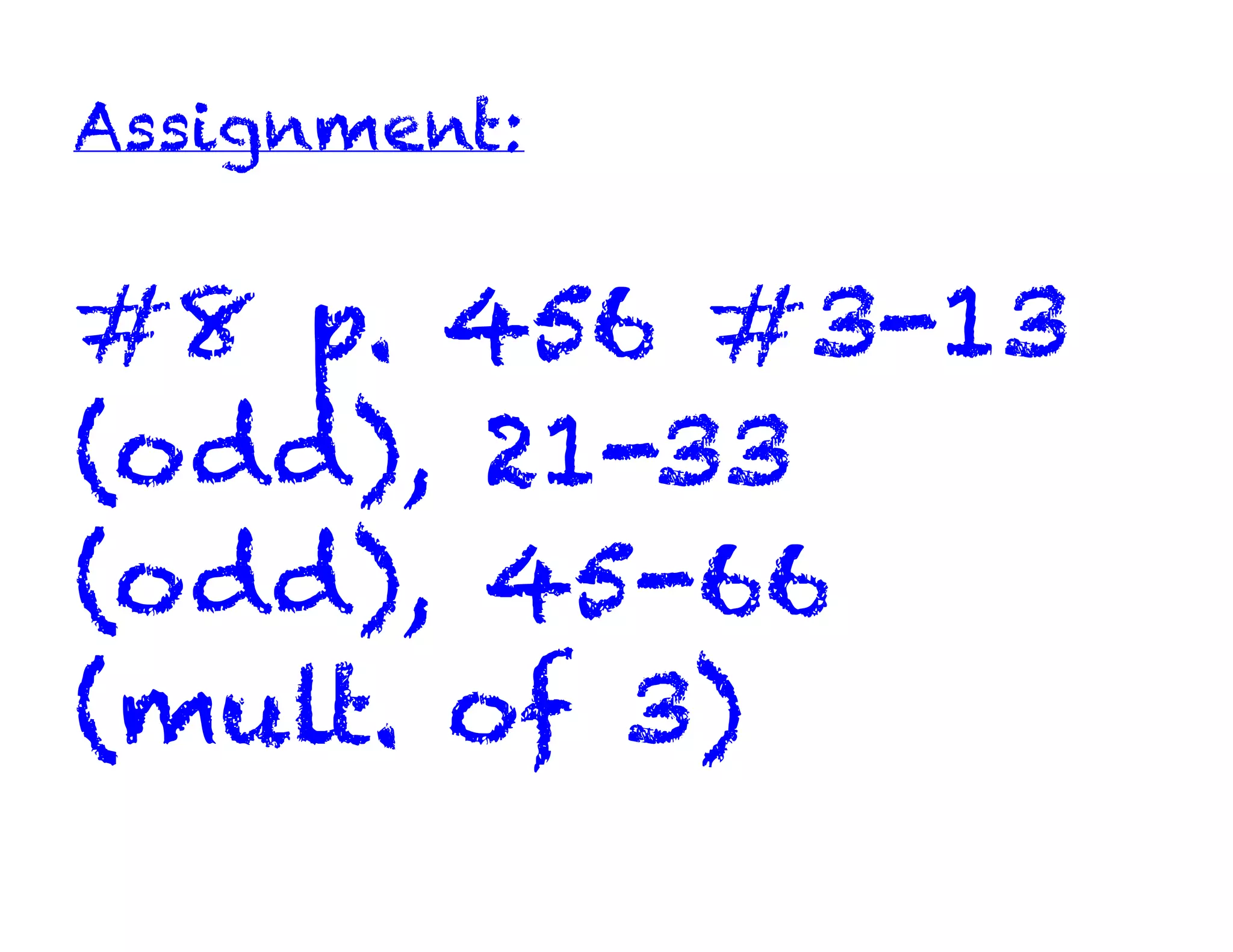 Assignment:


#8 p. 456 #3-13
(odd), 21-33
(odd), 45-66
(mult. of 3)
 
