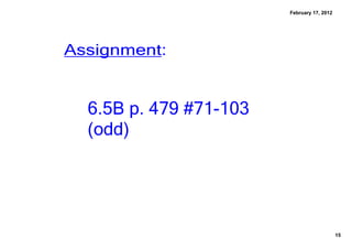 February 17, 2012




Assignment:


  6.5B p. 479 #71­103 
  ﴾odd﴿




                                             15
 