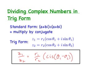 Dividing Complex Numbers in
Trig Form
Standard Form: (a+bi)÷(a+bi)
= multiply by conjugate

Trig Form:
 