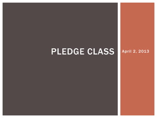 PLEDGE CLASS   April 2, 2013
 