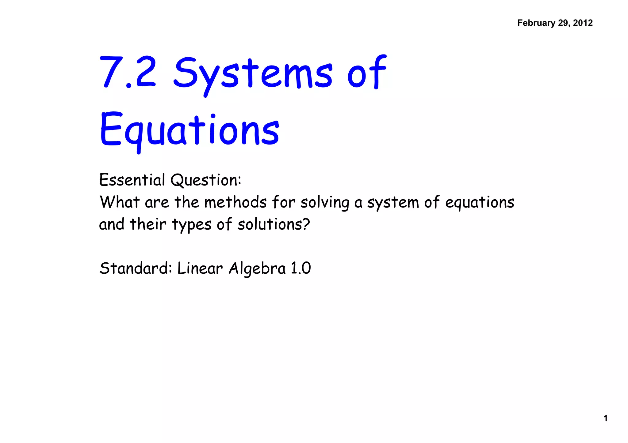 February 29, 2012
7.2 Systems of
Equations
Essential Question:
What are the methods for solving a system of equations
and their types of solutions?
Standard: Linear Algebra 1.0
1