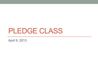 PLEDGE CLASS
April 9, 2013
 
