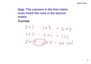 March 07, 2012
Note: The columns in the first matrix
must match the rows in the second
matrix.
Example:
9
