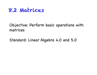 8.2 Matrices

Objective: Perform basic operations with
matrices

Standard: Linear Algebra 4.0 and 5.0
 