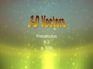 Precalculus 8-3 p. 500 3-D Vectors 
