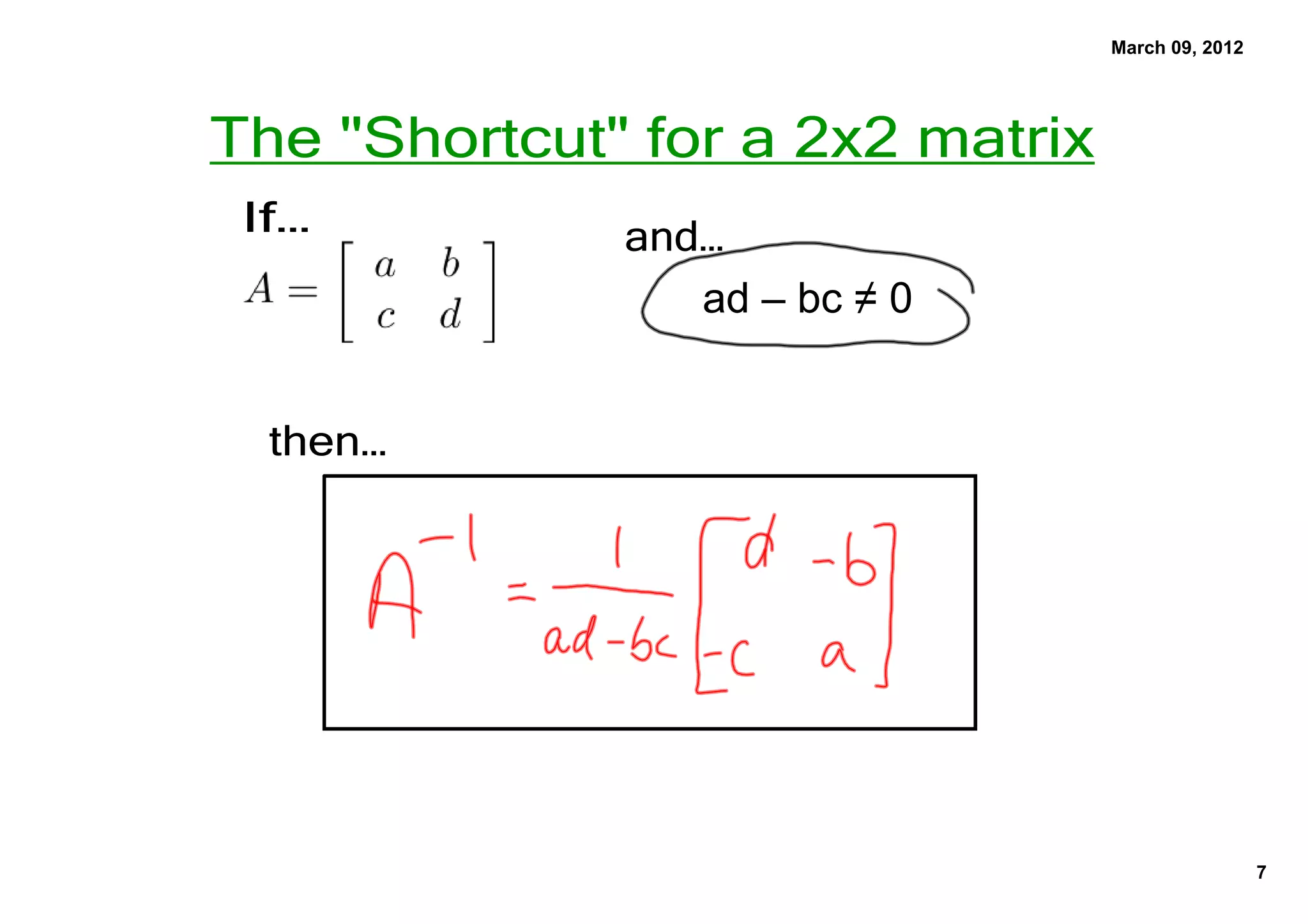 March 09, 2012




The "Shortcut" for a 2x2 matrix
 If…          and…
                 ad – bc ≠ 0


  then…




                                                   7
 