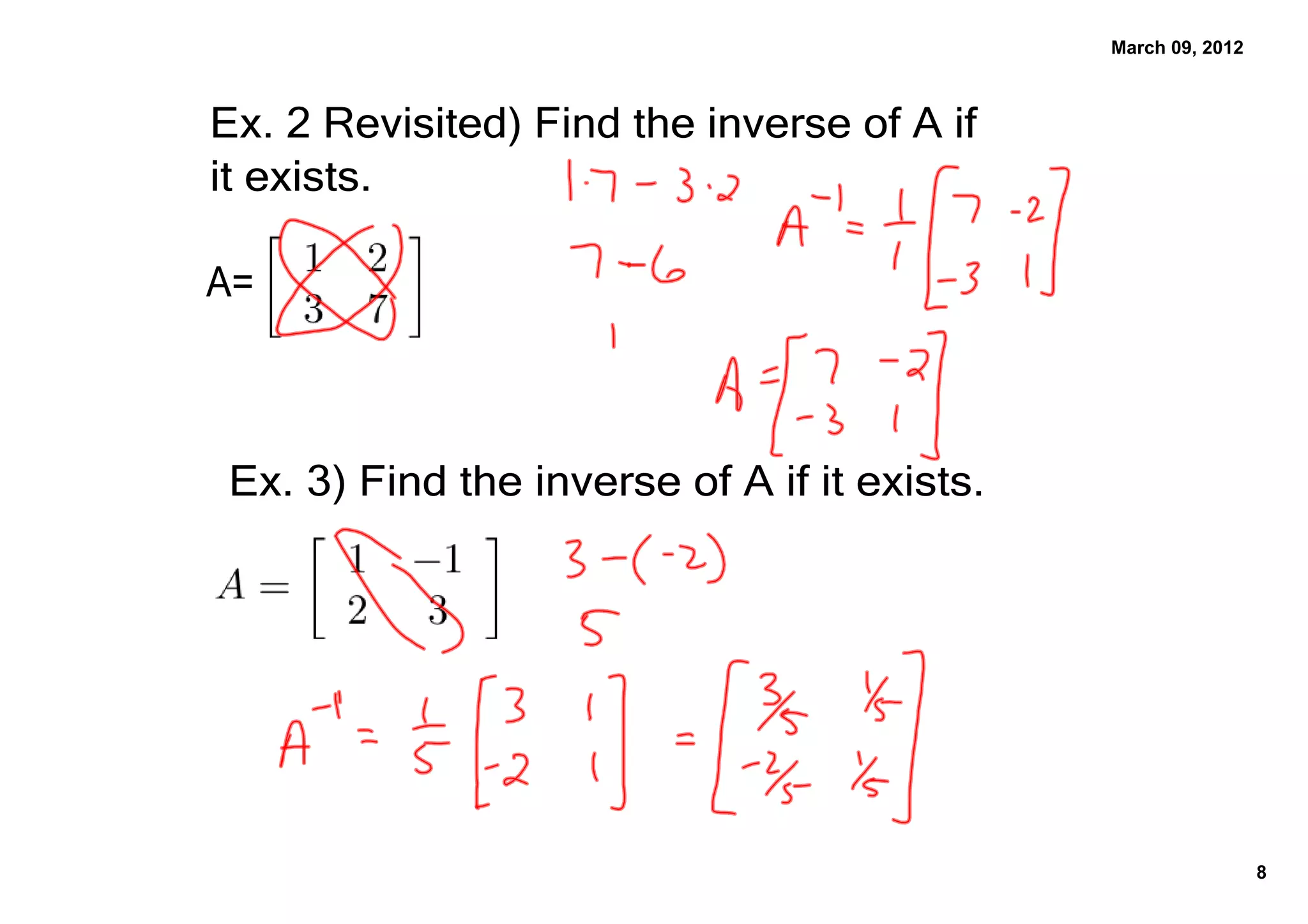 March 09, 2012



Ex. 2 Revisited﴿ Find the inverse of A if 
it exists.

A=



 Ex. 3﴿ Find the inverse of A if it exists.




                                                               8
 
