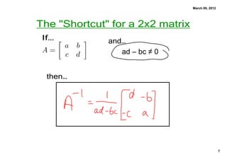 March 09, 2012




The "Shortcut" for a 2x2 matrix
 If…          and…
                 ad – bc ≠ 0


  then…




                                                   7
 