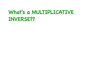 What's a MULTIPLICATIVE
INVERSE??
 