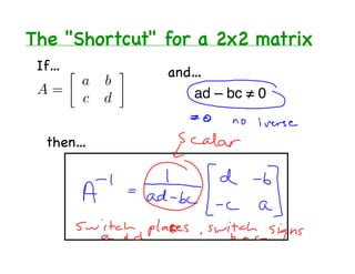 The "Shortcut" for a 2x2 matrix
 If…           and…
                  ad – bc ≠ 0


  then…
 