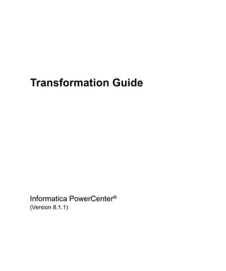 Transformation Guide




Informatica PowerCenter®
(Version 8.1.1)
 